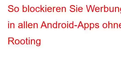 So blockieren Sie Werbung in allen Android-Apps ohne Rooting