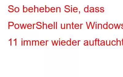 So beheben Sie, dass PowerShell unter Windows 11 immer wieder auftaucht