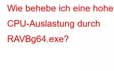 Wie behebe ich eine hohe CPU-Auslastung durch RAVBg64.exe?