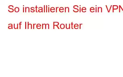 So installieren Sie ein VPN auf Ihrem Router