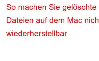 So machen Sie gelöschte Dateien auf dem Mac nicht wiederherstellbar