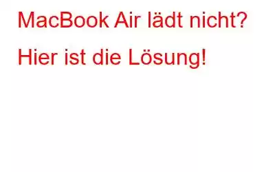 MacBook Air lädt nicht? Hier ist die Lösung!