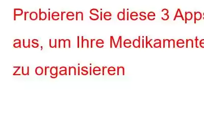 Probieren Sie diese 3 Apps aus, um Ihre Medikamente zu organisieren