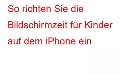 So richten Sie die Bildschirmzeit für Kinder auf dem iPhone ein