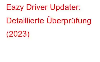 Eazy Driver Updater: Detaillierte Überprüfung (2023)