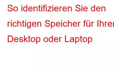 So identifizieren Sie den richtigen Speicher für Ihren Desktop oder Laptop