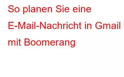 So planen Sie eine E-Mail-Nachricht in Gmail mit Boomerang