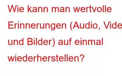 Wie kann man wertvolle Erinnerungen (Audio, Video und Bilder) auf einmal wiederherstellen?