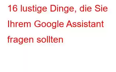 16 lustige Dinge, die Sie Ihrem Google Assistant fragen sollten