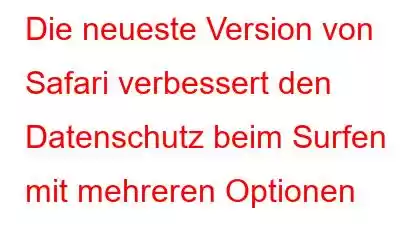 Die neueste Version von Safari verbessert den Datenschutz beim Surfen mit mehreren Optionen