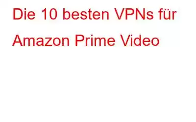 Die 10 besten VPNs für Amazon Prime Video