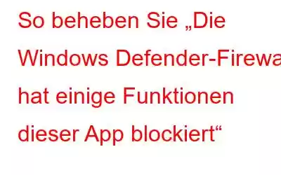 So beheben Sie „Die Windows Defender-Firewall hat einige Funktionen dieser App blockiert“