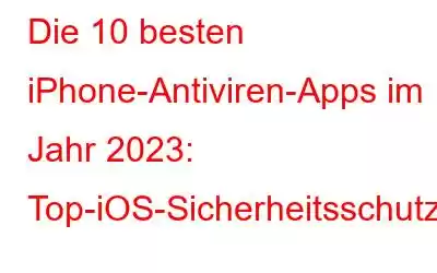 Die 10 besten iPhone-Antiviren-Apps im Jahr 2023: Top-iOS-Sicherheitsschutz