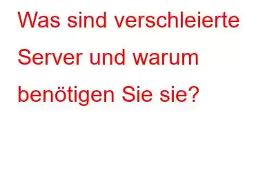 Was sind verschleierte Server und warum benötigen Sie sie?