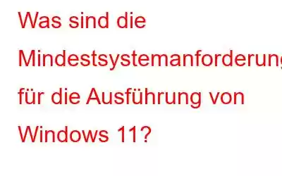 Was sind die Mindestsystemanforderungen für die Ausführung von Windows 11?