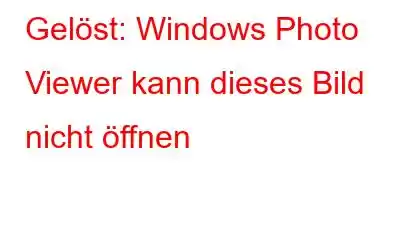 Gelöst: Windows Photo Viewer kann dieses Bild nicht öffnen