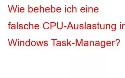 Wie behebe ich eine falsche CPU-Auslastung im Windows Task-Manager?