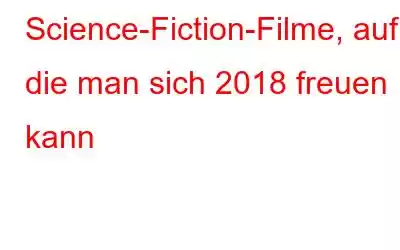 Science-Fiction-Filme, auf die man sich 2018 freuen kann