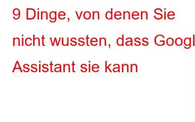 9 Dinge, von denen Sie nicht wussten, dass Google Assistant sie kann