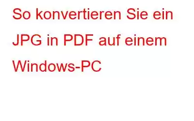 So konvertieren Sie ein JPG in PDF auf einem Windows-PC