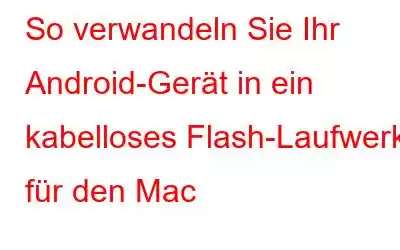 So verwandeln Sie Ihr Android-Gerät in ein kabelloses Flash-Laufwerk für den Mac