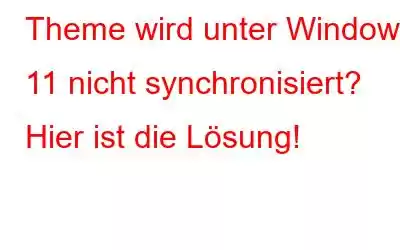 Theme wird unter Windows 11 nicht synchronisiert? Hier ist die Lösung!