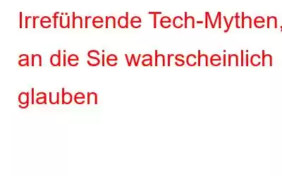 Irreführende Tech-Mythen, an die Sie wahrscheinlich glauben