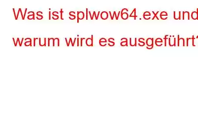 Was ist splwow64.exe und warum wird es ausgeführt?