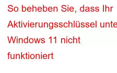 So beheben Sie, dass Ihr Aktivierungsschlüssel unter Windows 11 nicht funktioniert