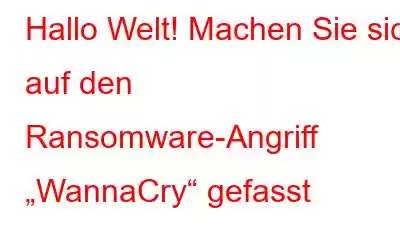 Hallo Welt! Machen Sie sich auf den Ransomware-Angriff „WannaCry“ gefasst