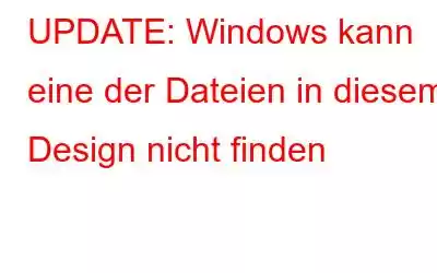 UPDATE: Windows kann eine der Dateien in diesem Design nicht finden