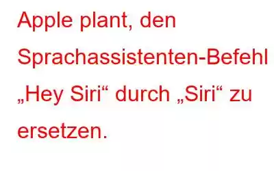 Apple plant, den Sprachassistenten-Befehl „Hey Siri“ durch „Siri“ zu ersetzen.