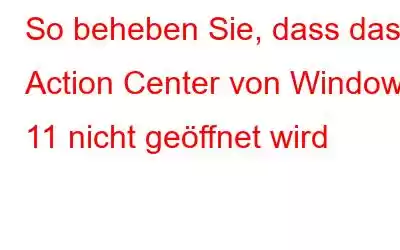 So beheben Sie, dass das Action Center von Windows 11 nicht geöffnet wird