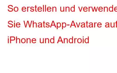 So erstellen und verwenden Sie WhatsApp-Avatare auf iPhone und Android