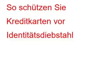 So schützen Sie Kreditkarten vor Identitätsdiebstahl