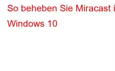 So beheben Sie Miracast in Windows 10