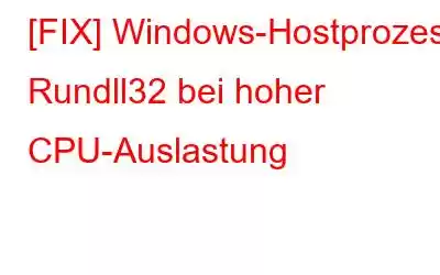 [FIX] Windows-Hostprozess Rundll32 bei hoher CPU-Auslastung