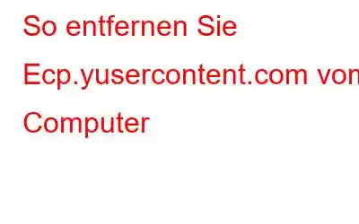 So entfernen Sie Ecp.yusercontent.com vom Computer