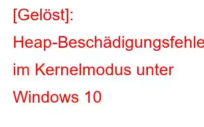 [Gelöst]: Heap-Beschädigungsfehler im Kernelmodus unter Windows 10