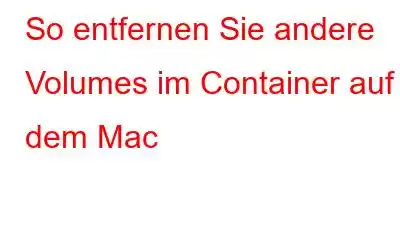 So entfernen Sie andere Volumes im Container auf dem Mac