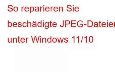 So reparieren Sie beschädigte JPEG-Dateien unter Windows 11/10