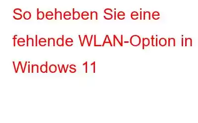 So beheben Sie eine fehlende WLAN-Option in Windows 11