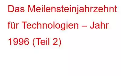 Das Meilensteinjahrzehnt für Technologien – Jahr 1996 (Teil 2)