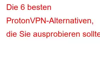 Die 6 besten ProtonVPN-Alternativen, die Sie ausprobieren sollten