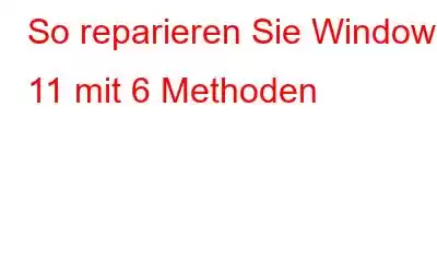 So reparieren Sie Windows 11 mit 6 Methoden