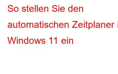 So stellen Sie den automatischen Zeitplaner in Windows 11 ein