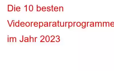 Die 10 besten Videoreparaturprogramme im Jahr 2023