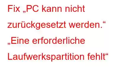 Fix „PC kann nicht zurückgesetzt werden.“ „Eine erforderliche Laufwerkspartition fehlt“