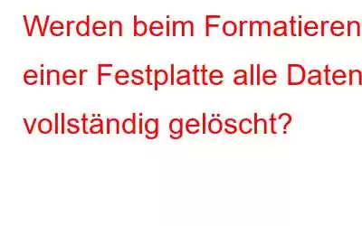 Werden beim Formatieren einer Festplatte alle Daten vollständig gelöscht?