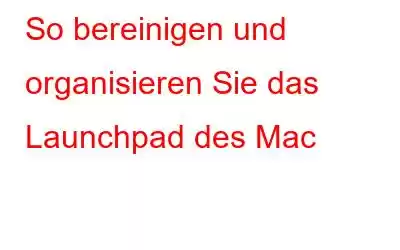 So bereinigen und organisieren Sie das Launchpad des Mac